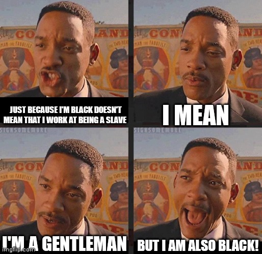Good thing that they were born after 1900's | I MEAN; JUST BECAUSE I'M BLACK DOESN'T MEAN THAT I WORK AT BEING A SLAVE; BUT I AM ALSO BLACK! I'M A GENTLEMAN | image tagged in but not because i'm black,memes,slavery | made w/ Imgflip meme maker