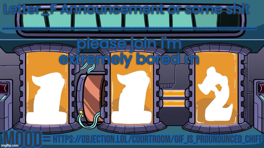 https://objection.lol/courtroom/gif_is_prounounced_chiff | please join i'm extremely bored rn; https://objection.lol/courtroom/gif_is_prounounced_chiff | image tagged in letter_f announcement or some shit | made w/ Imgflip meme maker