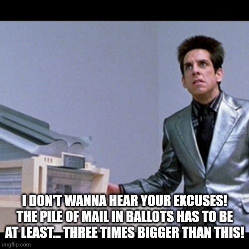 Zoolander Picture for ants | I DON'T WANNA HEAR YOUR EXCUSES! THE PILE OF MAIL IN BALLOTS HAS TO BE AT LEAST... THREE TIMES BIGGER THAN THIS! | image tagged in zoolander picture for ants | made w/ Imgflip meme maker