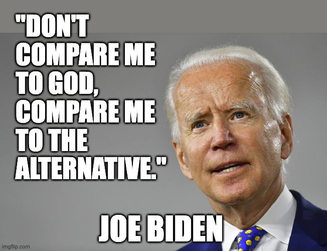 The Alternative | "DON'T COMPARE ME TO GOD, COMPARE ME TO THE ALTERNATIVE."; JOE BIDEN | image tagged in joe biden,nominee,democrats,2024 | made w/ Imgflip meme maker