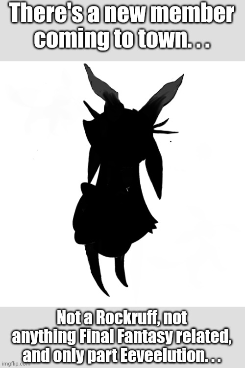 Coming soon to a stream near you.. | There's a new member coming to town. . . Not a Rockruff, not anything Final Fantasy related, and only part Eeveelution. . . | image tagged in new oc | made w/ Imgflip meme maker