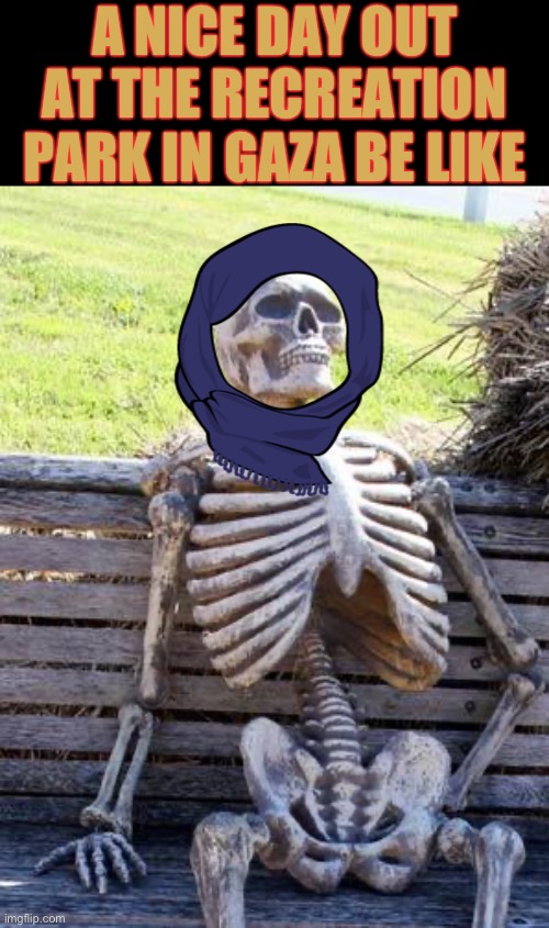 After the sunshine hike comes the inevitable air strike. | A NICE DAY OUT AT THE RECREATION PARK IN GAZA BE LIKE | image tagged in memes,waiting skeleton,gaza,bombing,look how they massacred my boy,dark humour | made w/ Imgflip meme maker