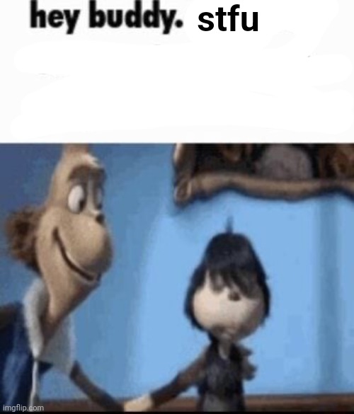Hey buddy | stfu | image tagged in hey buddy | made w/ Imgflip meme maker
