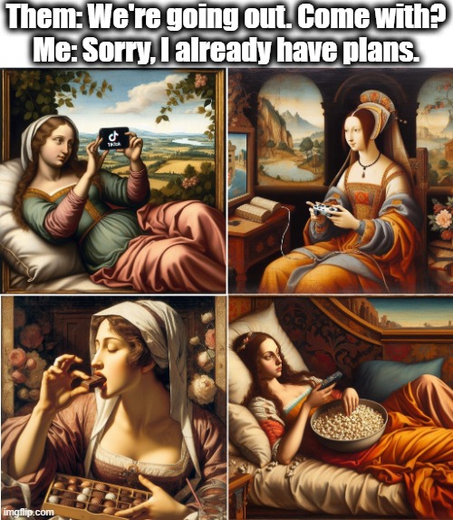 Plans | Them: We're going out. Come with?
Me: Sorry, I already have plans. | image tagged in plans,lazy,introvert,introverts,home,comfort | made w/ Imgflip meme maker