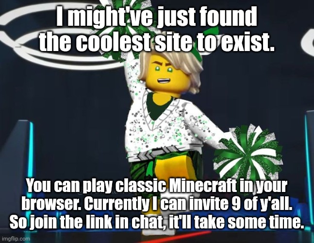 twink mfer | I might've just found the coolest site to exist. You can play classic Minecraft in your browser. Currently I can invite 9 of y'all. So join the link in chat, it'll take some time. | image tagged in twink mfer | made w/ Imgflip meme maker