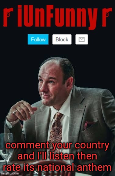 iUnFunny's Sopranos Template | comment your country and I'll listen then rate its national anthem | image tagged in iunfunny's sopranos template | made w/ Imgflip meme maker