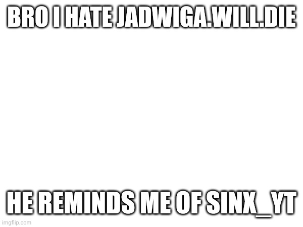 BRO I HATE JADWIGA.WILL.DIE; HE REMINDS ME OF SINX_YT | made w/ Imgflip meme maker
