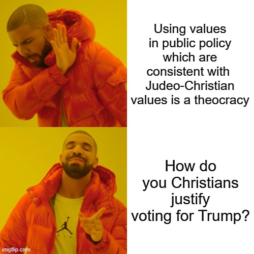 Drake Hotline Bling Meme | Using values in public policy which are consistent with  Judeo-Christian values is a theocracy; How do you Christians justify voting for Trump? | image tagged in memes,drake hotline bling | made w/ Imgflip meme maker