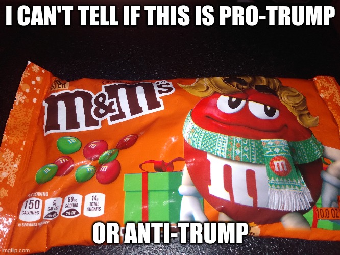 Serious question, pro- or anti- Trump | I CAN'T TELL IF THIS IS PRO-TRUMP; OR ANTI-TRUMP | image tagged in trump,maga,donald trump,nevertrump,m and m candy | made w/ Imgflip meme maker