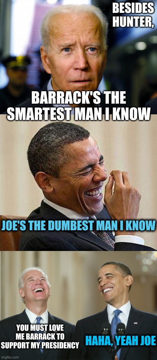 Joe's the Most Demented Man I know | BESIDES HUNTER, BARRACK'S THE SMARTEST MAN I KNOW; JOE'S THE DUMBEST MAN I KNOW; YOU MUST LOVE ME BARRACK TO SUPPORT MY PRESIDENCY; HAHA, YEAH JOE | image tagged in joe biden confused,obama laughing,biden obama laugh | made w/ Imgflip meme maker