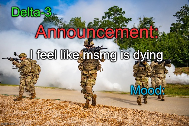 Delta-3 Announcement template | I feel like msmg is dying | image tagged in delta-3 announcement template | made w/ Imgflip meme maker