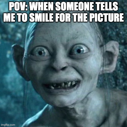 Smile for the picture | POV: WHEN SOMEONE TELLS ME TO SMILE FOR THE PICTURE | image tagged in memes,gollum,smile,picture | made w/ Imgflip meme maker