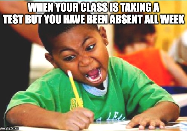 Funny Kid Testing | WHEN YOUR CLASS IS TAKING A TEST BUT YOU HAVE BEEN ABSENT ALL WEEK | image tagged in funny kid testing | made w/ Imgflip meme maker