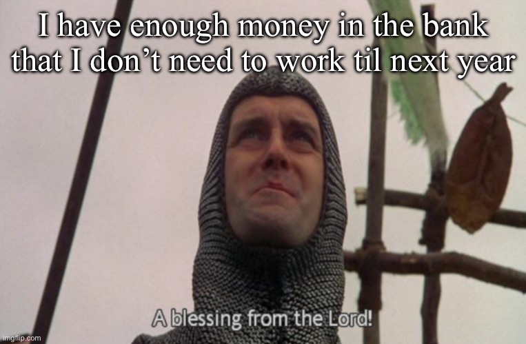 December 31 | I have enough money in the bank that I don’t need to work til next year | image tagged in a blessing from the lord,money,bank,work | made w/ Imgflip meme maker