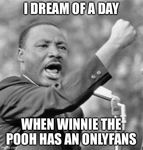 I have a dream | I DREAM OF A DAY; WHEN WINNIE THE POOH HAS AN ONLYFANS | image tagged in i have a dream | made w/ Imgflip meme maker