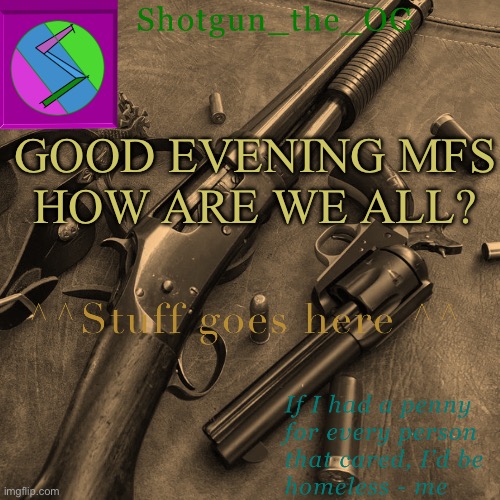 Shotguns new template dammit | GOOD EVENING MFS
HOW ARE WE ALL? | image tagged in shotguns new template dammit | made w/ Imgflip meme maker
