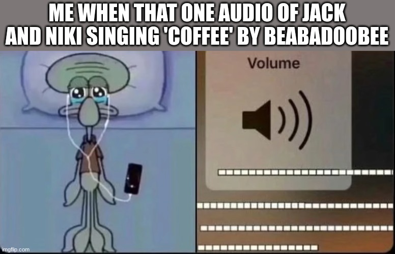 that one part in a song got me like | ME WHEN THAT ONE AUDIO OF JACK AND NIKI SINGING 'COFFEE' BY BEABADOOBEE | image tagged in that one part in a song got me like | made w/ Imgflip meme maker