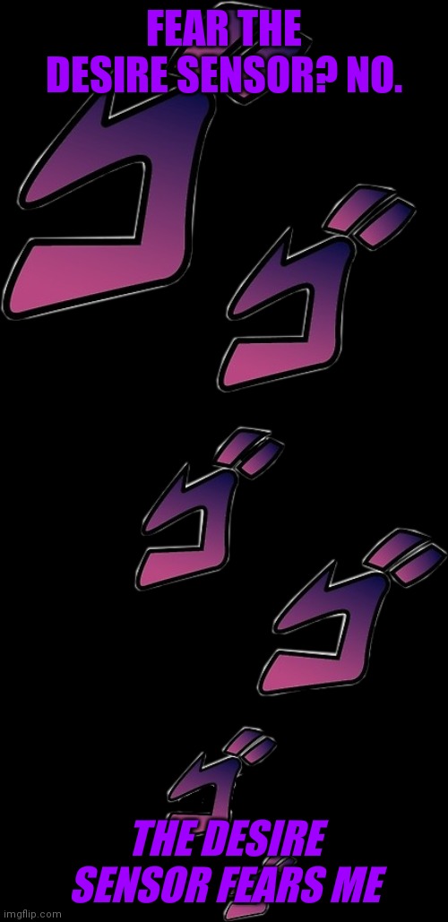 Jojo Menacing | FEAR THE DESIRE SENSOR? NO. THE DESIRE SENSOR FEARS ME | image tagged in jojo menacing | made w/ Imgflip meme maker