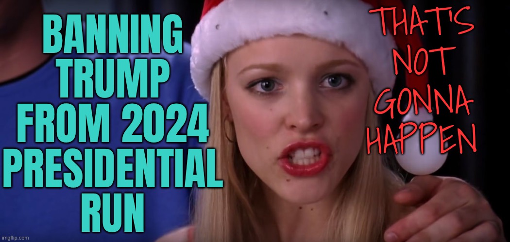 Banning Trump from the 2024 ballot | THAT'S
NOT
GONNA
HAPPEN; BANNING
TRUMP
FROM 2024
PRESIDENTIAL
RUN | image tagged in its not going to happen,donald trump,trump,president_joe_biden,joe biden worries,scumbag america | made w/ Imgflip meme maker