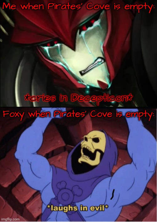 Me when Pirates' Cove is empty: Foxy when Pirates' Cove is empty: | image tagged in knockout cries in decepticon,laughs in evil | made w/ Imgflip meme maker