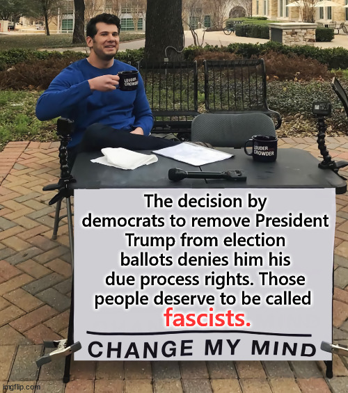 This is America. Those who deny due process rights are FASCISTS. | The decision by democrats to remove President Trump from election ballots denies him his due process rights. Those people deserve to be called; fascists. | image tagged in change my mind,this is america,those who deny due process rights are fascists | made w/ Imgflip meme maker
