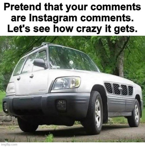 Instagram comments are usually crazy/absurd, basically worthy of being in the "Cursed Comments" stream. | Pretend that your comments are Instagram comments. Let's see how crazy it gets. | image tagged in memes,car,instagram,comments | made w/ Imgflip meme maker