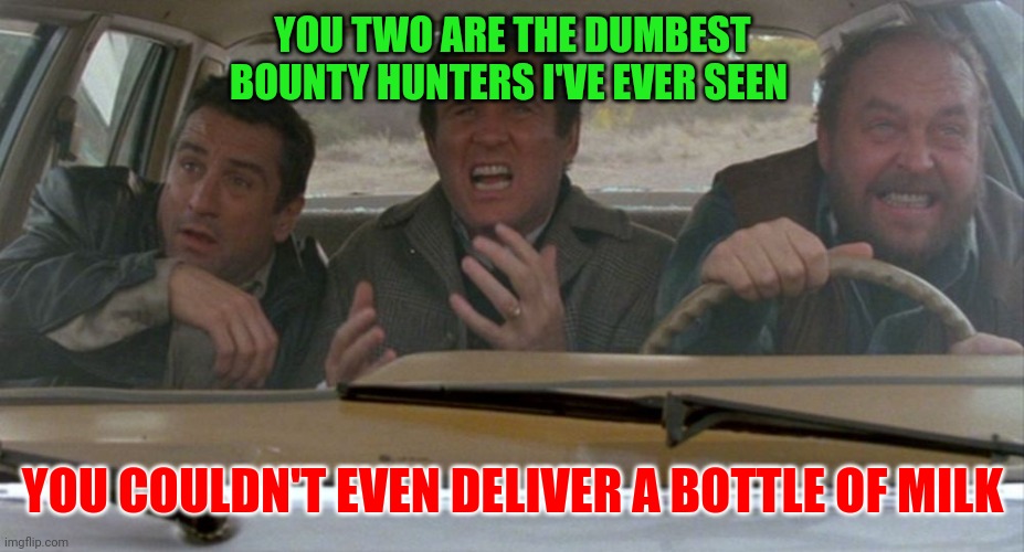 Dumb bounty hunters | YOU TWO ARE THE DUMBEST BOUNTY HUNTERS I'VE EVER SEEN; YOU COULDN'T EVEN DELIVER A BOTTLE OF MILK | image tagged in funny memes | made w/ Imgflip meme maker