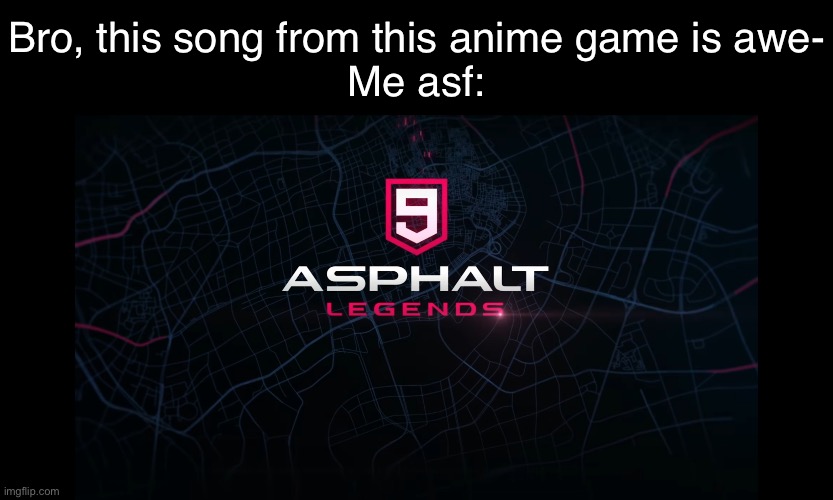 Asphalt 9 | Bro, this song from this anime game is awe-
Me asf: | image tagged in asphalt 9 | made w/ Imgflip meme maker