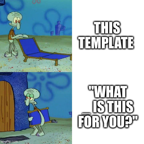 Squidward chair | THIS TEMPLATE; "WHAT _ IS THIS FOR YOU?" | image tagged in squidward chair | made w/ Imgflip meme maker