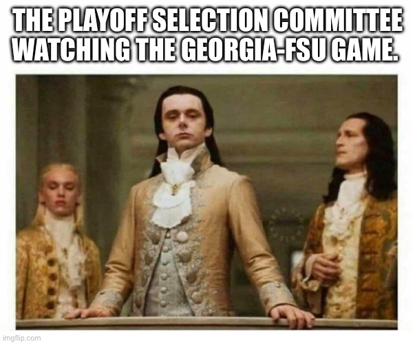 Georgia-FSU Game | THE PLAYOFF SELECTION COMMITTEE WATCHING THE GEORGIA-FSU GAME. | image tagged in royals empire elite | made w/ Imgflip meme maker