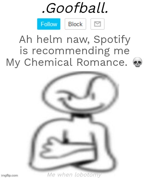 Dude I listen to p**is music and now it's recommending MCR?! | Ah helm naw, Spotify is recommending me My Chemical Romance. 💀 | image tagged in goofball's low quality annoucment temp | made w/ Imgflip meme maker