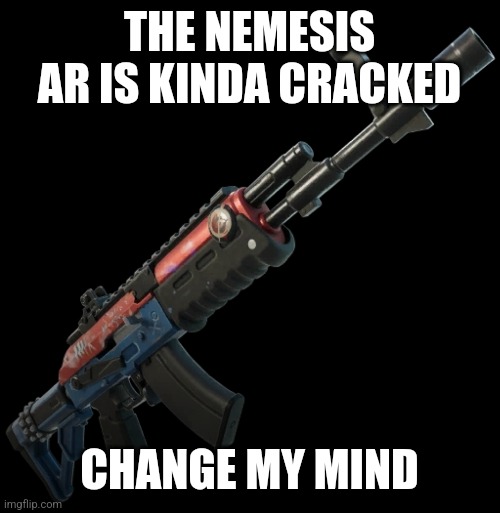 Basically as good the striker ar | THE NEMESIS AR IS KINDA CRACKED; CHANGE MY MIND | image tagged in fortnite | made w/ Imgflip meme maker