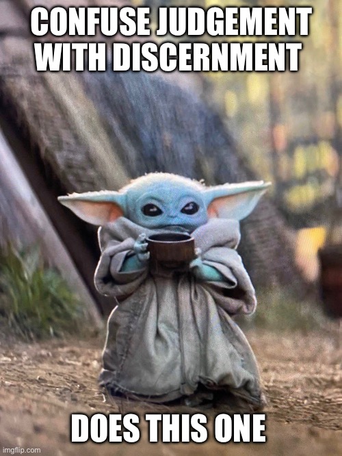 BABY YODA TEA | CONFUSE JUDGEMENT WITH DISCERNMENT; DOES THIS ONE | image tagged in baby yoda tea | made w/ Imgflip meme maker