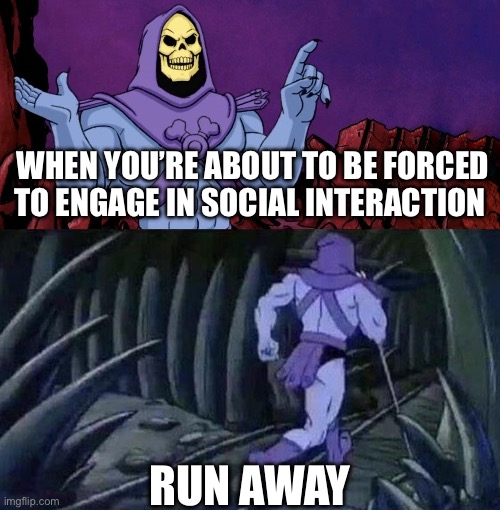 Social | WHEN YOU’RE ABOUT TO BE FORCED TO ENGAGE IN SOCIAL INTERACTION; RUN AWAY | image tagged in he man skeleton advices,run away | made w/ Imgflip meme maker