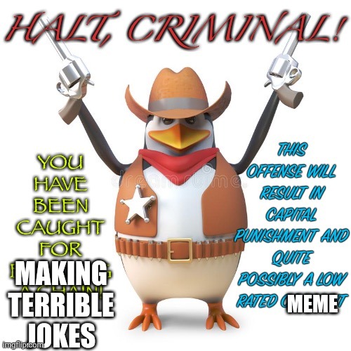 Halt, criminal! Original temp | MEME MAKING TERRIBLE JOKES | image tagged in halt criminal original temp | made w/ Imgflip meme maker