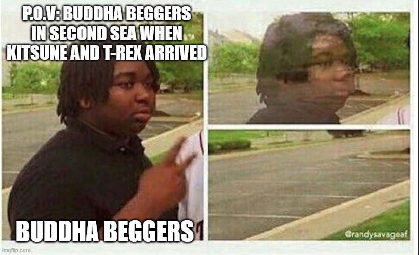 second sea in blox fruits | P.O.V: BUDDHA BEGGERS IN SECOND SEA WHEN KITSUNE AND T-REX ARRIVED; BUDDHA BEGGERS | image tagged in black guy disappearing | made w/ Imgflip meme maker