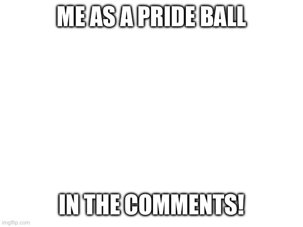 NOTE: furry and LGBTQ content | ME AS A PRIDE BALL; IN THE COMMENTS! | made w/ Imgflip meme maker