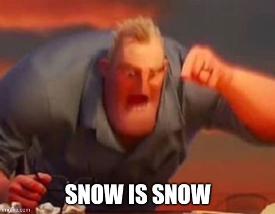 Mr incredible mad | SNOW IS SNOW | image tagged in mr incredible mad | made w/ Imgflip meme maker