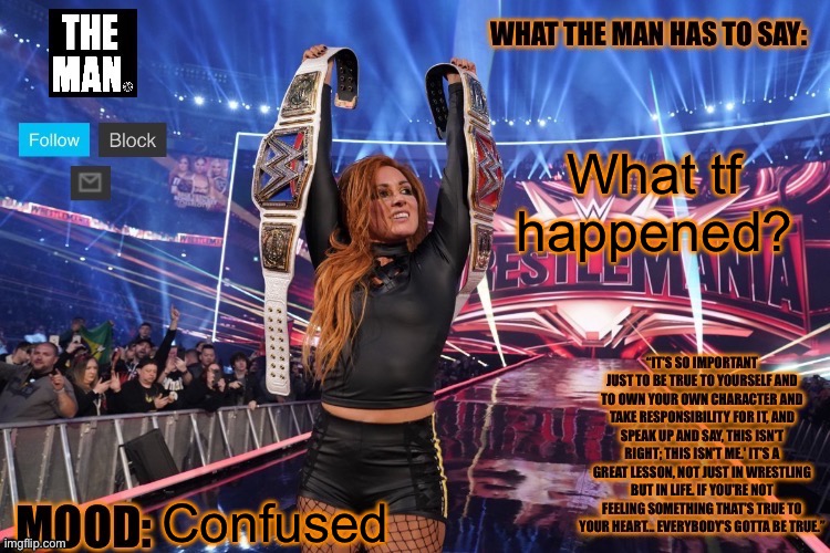 THE MAN Becky Lynch (Better format) | What tf happened? Confused | image tagged in the man becky lynch better format | made w/ Imgflip meme maker