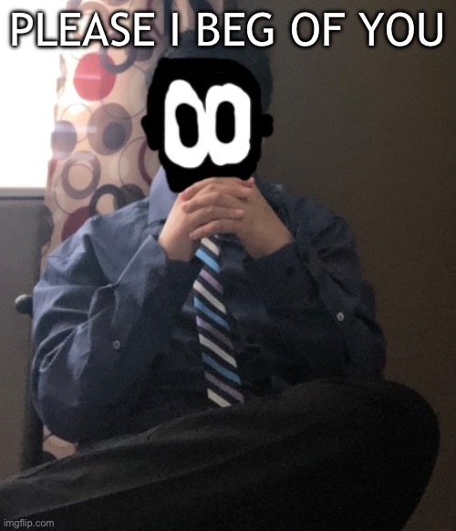 delted but he's badass | PLEASE I BEG OF YOU | image tagged in delted but he's badass | made w/ Imgflip meme maker