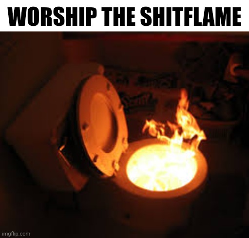 This template is cool | WORSHIP THE SHITFLAME | image tagged in toilet fire | made w/ Imgflip meme maker