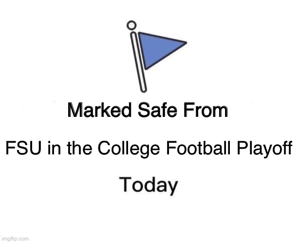 FSU College Football 2023 | FSU in the College Football Playoff | image tagged in memes,marked safe from | made w/ Imgflip meme maker