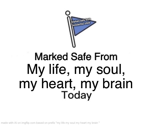 Marked Safe From Meme | Marked safe from existential crisis; My life, my soul, my heart, my brain | image tagged in memes,marked safe from | made w/ Imgflip meme maker
