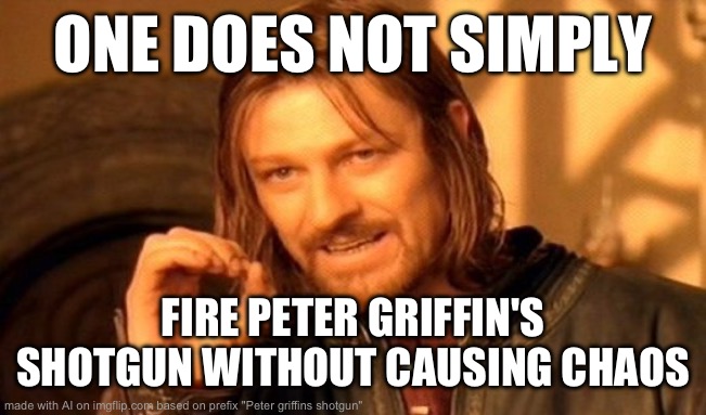 One Does Not Simply Meme | ONE DOES NOT SIMPLY; FIRE PETER GRIFFIN'S SHOTGUN WITHOUT CAUSING CHAOS | image tagged in memes,one does not simply | made w/ Imgflip meme maker