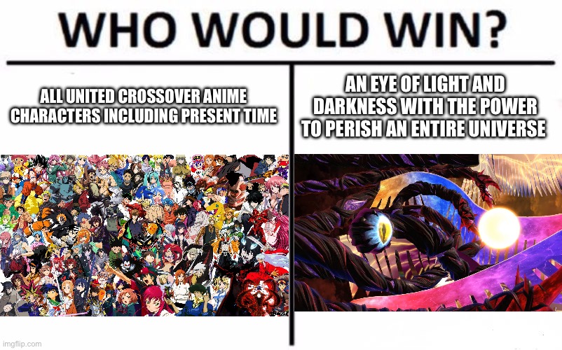 Ultimate Showdown | ALL UNITED CROSSOVER ANIME CHARACTERS INCLUDING PRESENT TIME; AN EYE OF LIGHT AND DARKNESS WITH THE POWER TO PERISH AN ENTIRE UNIVERSE | image tagged in memes,who would win | made w/ Imgflip meme maker