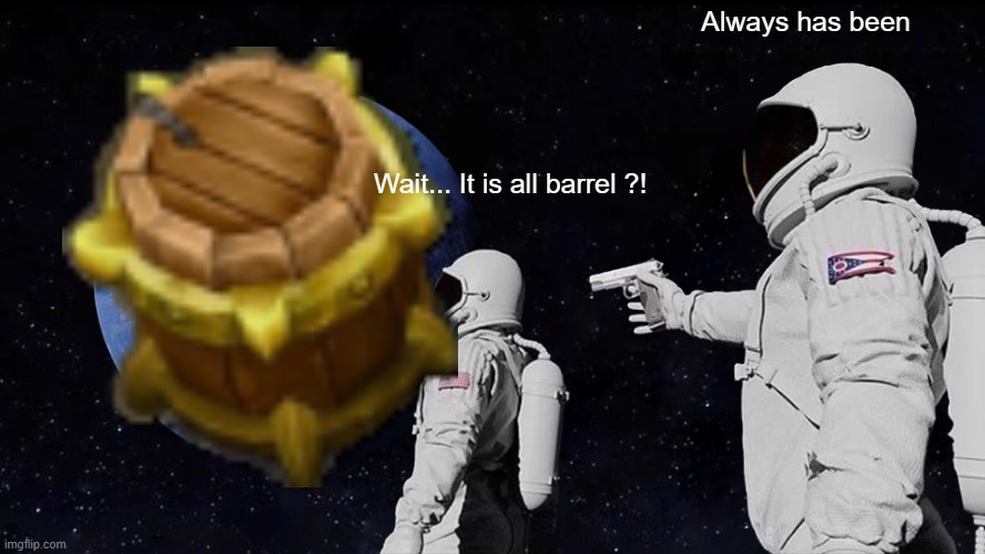 BARREL | Always has been; Wait... It is all barrel ?! | image tagged in memes,always has been,league of legends | made w/ Imgflip meme maker