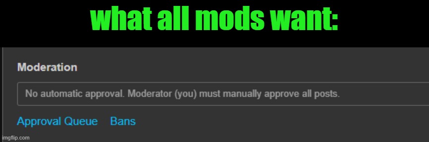 what all mods want: | made w/ Imgflip meme maker