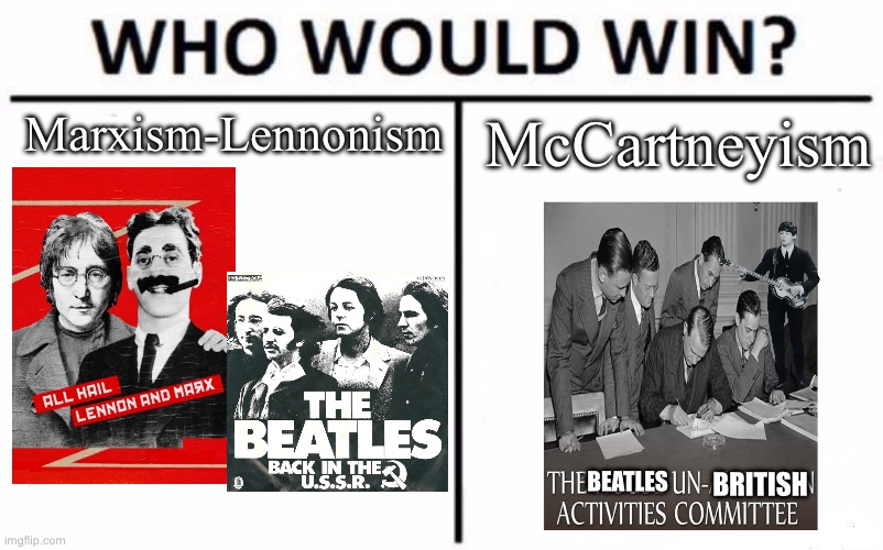 cold war beatles edition | Marxism-Lennonism; McCartneyism; BEATLES; BRITISH | image tagged in memes,who would win | made w/ Imgflip meme maker