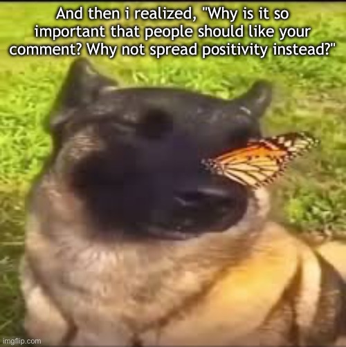 And then i realized, "Why is it so important that people should like your comment? Why not spread positivity instead?" | made w/ Imgflip meme maker