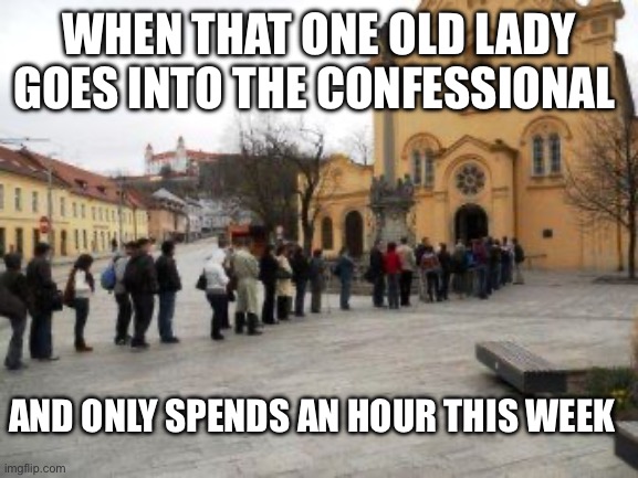Catholic Confessional Problems | WHEN THAT ONE OLD LADY GOES INTO THE CONFESSIONAL; AND ONLY SPENDS AN HOUR THIS WEEK | image tagged in old lady,i have sinned,nap time | made w/ Imgflip meme maker